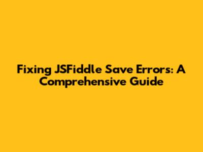 Fixing JSFiddle Save Errors: A Comprehensive Guide