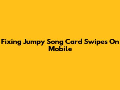 Fixing Jumpy Song Card Swipes On Mobile