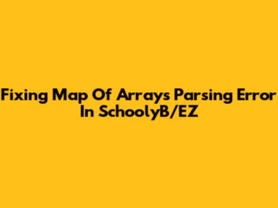 Fixing Map Of Arrays Parsing Error In SchoolyB/EZ