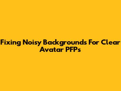 Fixing Noisy Backgrounds For Clear Avatar PFPs