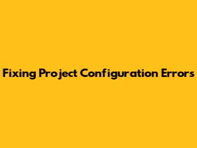 Fixing Project Configuration Errors