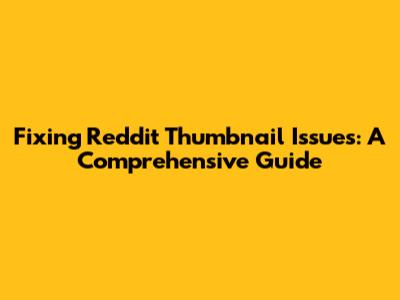 Fixing Reddit Thumbnail Issues: A Comprehensive Guide
