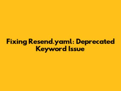 Fixing Resend.yaml: Deprecated Keyword Issue
