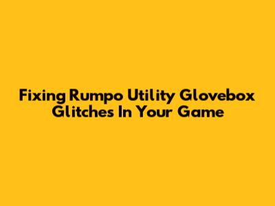 Fixing Rumpo Utility Glovebox Glitches In Your Game