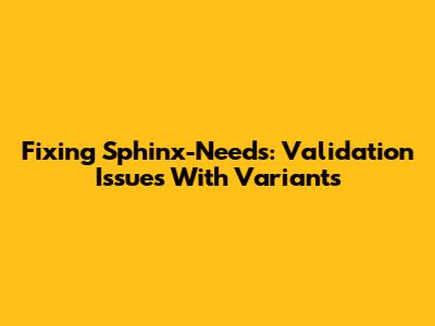 Fixing Sphinx-Needs: Validation Issues With Variants