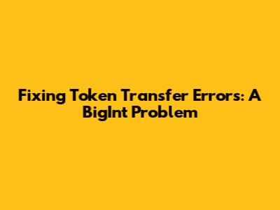 Fixing Token Transfer Errors: A BigInt Problem