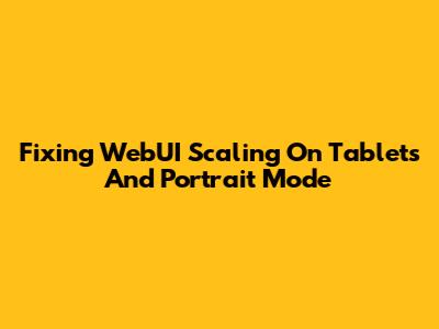 Fixing WebUI Scaling On Tablets And Portrait Mode