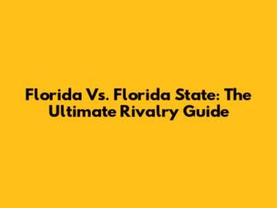Florida Vs. Florida State: The Ultimate Rivalry Guide