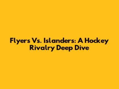 Flyers Vs. Islanders: A Hockey Rivalry Deep Dive