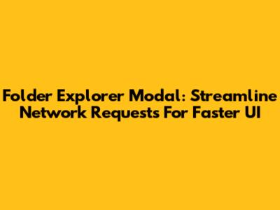 Folder Explorer Modal: Streamline Network Requests For Faster UI