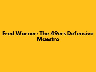 Fred Warner: The 49ers' Defensive Maestro