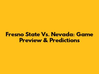 Fresno State Vs. Nevada: Game Preview & Predictions