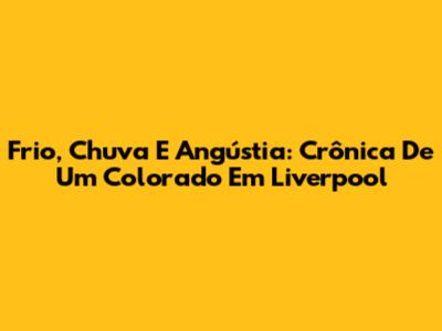 Frio, Chuva E Angústia: Crônica De Um Colorado Em Liverpool