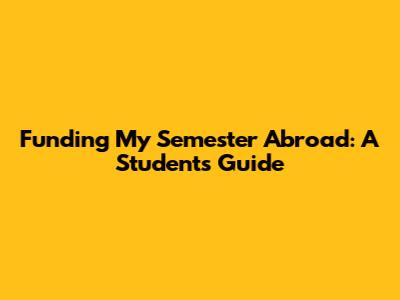Funding My Semester Abroad: A Student's Guide