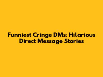 Funniest Cringe DMs: Hilarious Direct Message Stories