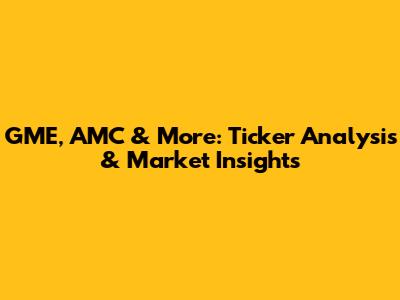 GME, AMC & More: Ticker Analysis & Market Insights