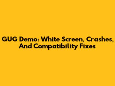 GUG Demo: White Screen, Crashes, And Compatibility Fixes