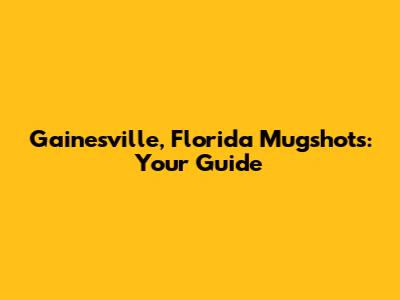 Gainesville, Florida Mugshots: Your Guide