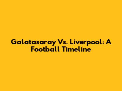 Galatasaray Vs. Liverpool: A Football Timeline