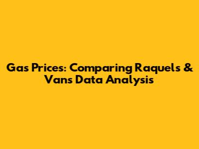 Gas Prices: Comparing Raquel's & Van's Data Analysis