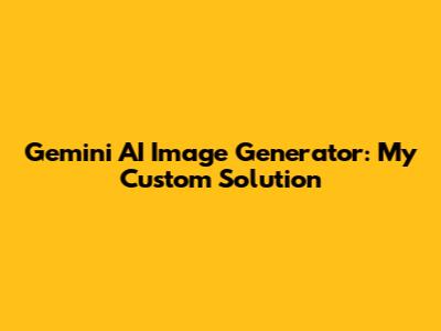 Gemini AI Image Generator: My Custom Solution