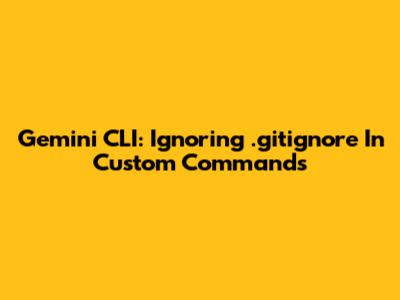 Gemini CLI: Ignoring .gitignore In Custom Commands