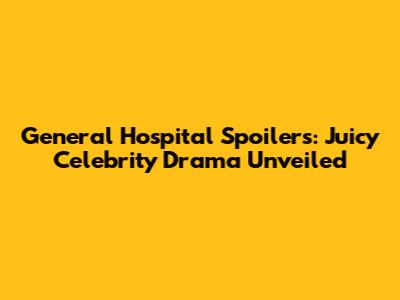 General Hospital Spoilers: Juicy Celebrity Drama Unveiled