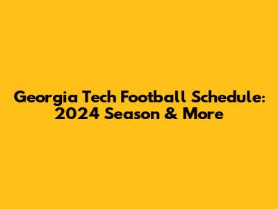 Georgia Tech Football Schedule: 2024 Season & More