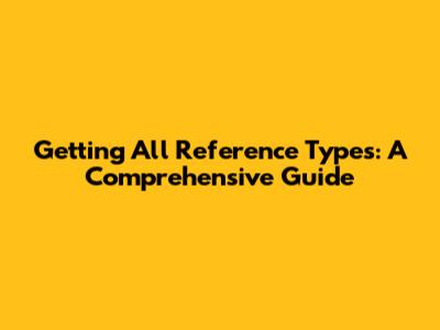 Getting All Reference Types: A Comprehensive Guide