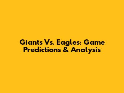 Giants Vs. Eagles: Game Predictions & Analysis