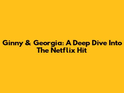 Ginny & Georgia: A Deep Dive Into The Netflix Hit