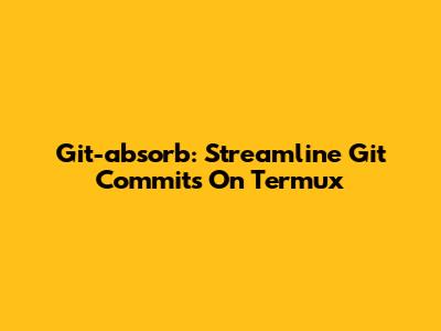 Git-absorb: Streamline Git Commits On Termux