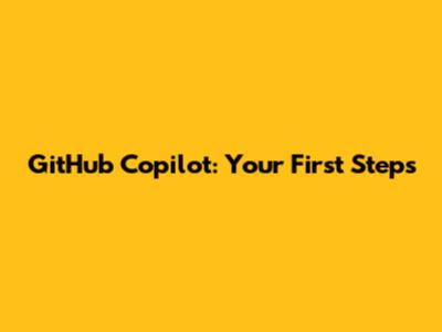 GitHub Copilot: Your First Steps