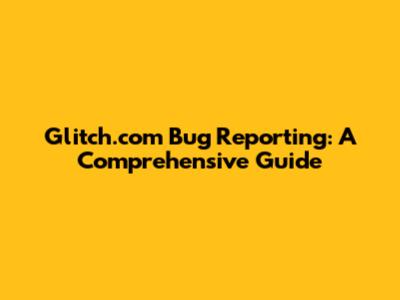 Glitch.com Bug Reporting: A Comprehensive Guide