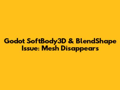 Godot SoftBody3D & BlendShape Issue: Mesh Disappears