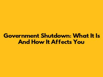 Government Shutdown: What It Is And How It Affects You
