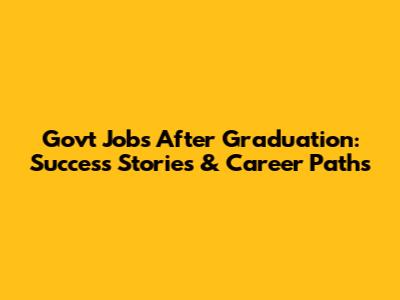 Govt Jobs After Graduation: Success Stories & Career Paths