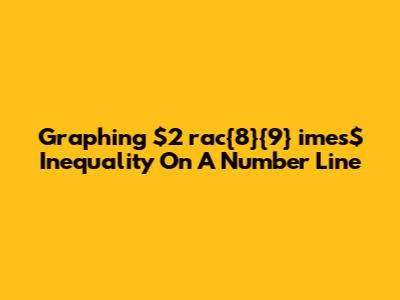 Graphing $2 rac{8}{9} 	imes$ Inequality On A Number Line