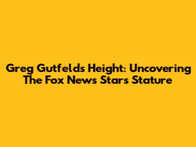 Greg Gutfeld's Height: Uncovering The Fox News Star's Stature
