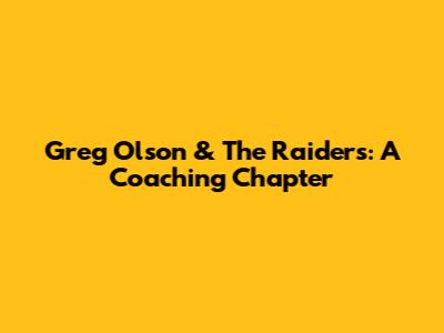 Greg Olson & The Raiders: A Coaching Chapter