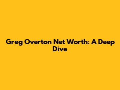 Greg Overton Net Worth: A Deep Dive