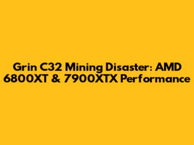 Grin C32 Mining Disaster: AMD 6800XT & 7900XTX Performance