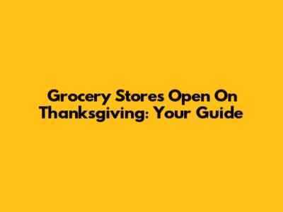 Grocery Stores Open On Thanksgiving: Your Guide