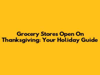 Grocery Stores Open On Thanksgiving: Your Holiday Guide