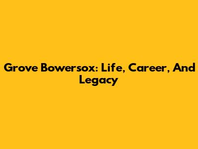 Grove Bowersox: Life, Career, And Legacy
