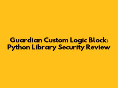 Guardian Custom Logic Block: Python Library Security Review