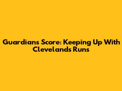 Guardians Score: Keeping Up With Cleveland's Runs
