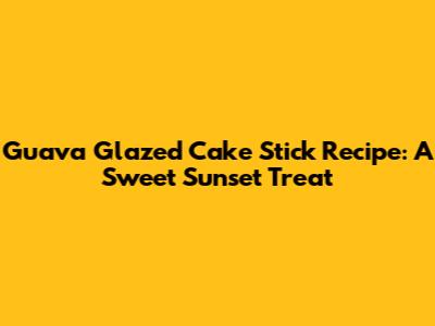 Guava Glazed Cake Stick Recipe: A Sweet Sunset Treat