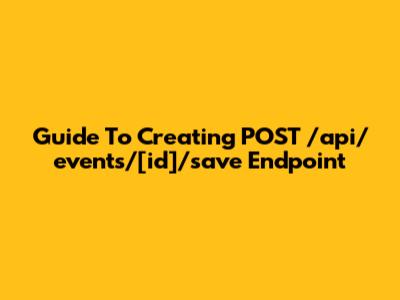 Guide To Creating POST /api/events/[id]/save Endpoint