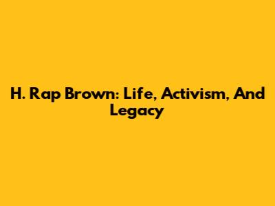 H. Rap Brown: Life, Activism, And Legacy